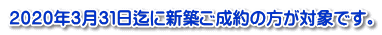 ２０２０年３月３１日迄に新築ご成約の方が対象です。