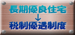 長期優良住宅 ↓ 税制優遇制度