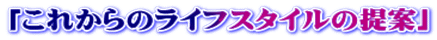 「これからのライフスタイルの提案」