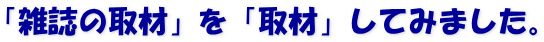 「雑誌の取材」を「取材」してみました。