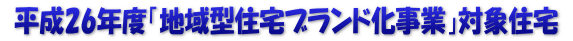  平成26年度「地域型住宅ブランド化事業」対象住宅 