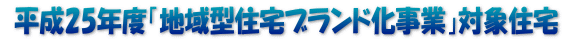  平成25年度「地域型住宅ブランド化事業」対象住宅 