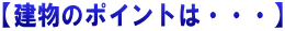 【建物のポイントは・・・】