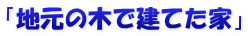 「地元の木で建てた家」