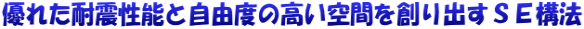 優れた耐震性能と自由度の高い空間を創り出すＳＥ構法