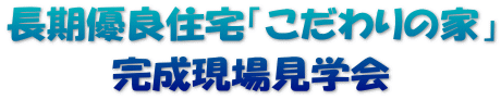 長期優良住宅「こだわりの家」 完成現場見学会