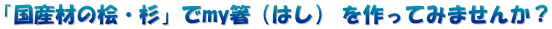 「国産材の桧・杉」でmy箸（はし） を作ってみませんか？