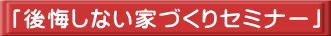 「後悔しない家づくりセミナー」