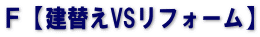 Ｆ【建替えVSリフォーム】