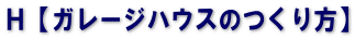 Ｈ【ガレージハウスのつくり方】