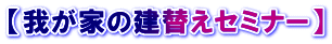 【我が家の建替えセミナー】