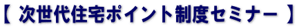【 次世代住宅ポイント制度セミナー 】