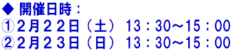 ◆ 開催日時：　 ①２月２２日（土） 13：30～15：00 ②２月２３日（日） 13：30～15：00 