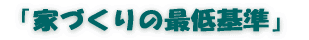 「家づくりの最低基準」 