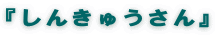 『しんきゅうさん』