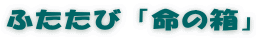 ふたたび「命の箱」