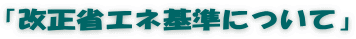 「改正省エネ基準について」