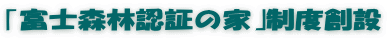 ｢富士森林認証の家｣制度創設