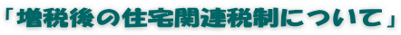 「増税後の住宅関連税制について」