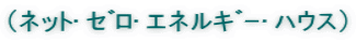 (ﾈｯﾄ･ｾﾞﾛ･ｴﾈﾙｷﾞ-･ﾊｳｽ)