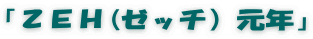 「ＺＥＨ(ゼッチ）元年」