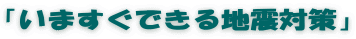 「いますぐできる地震対策」