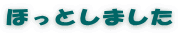 ほっとしました