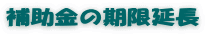 補助金の期限延長
