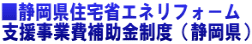 ■静岡県住宅省エネリフォ−ム 支援事業費補助金制度(静岡県)
