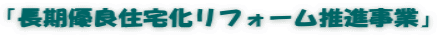 「長期優良住宅化リフォーム推進事業」
