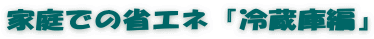 家庭での省エネ『冷蔵庫編』