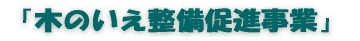 「木のいえ整備促進事業」 