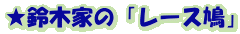 ★鈴木家の「レース鳩」