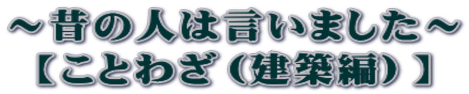 ～昔の人は言いました～ 【ことわざ（建築編）】