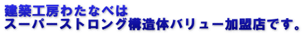 建築工房わたなべは スーパーストロング構造体バリュー加盟店です。
