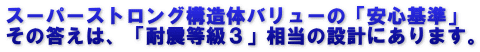 スーパーストロング構造体バリューの「安心基準」 その答えは、「耐震等級３」相当の設計にあります。
