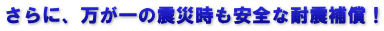 さらに、万が一の震災時も安全な耐震補償！