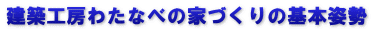 建築工房わたなべの家づくりの基本姿勢