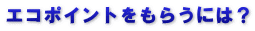 エコポイントをもらうには？