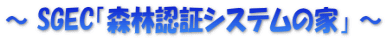 ～ SGEC「森林認証システムの家」 ～