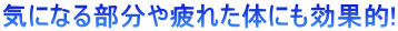 気になる部分や疲れた体にも効果的! 