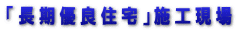 「長期優良住宅」施工現場