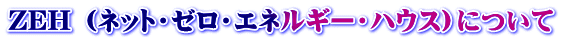 ZEH （ネット・ゼロ・エネルギー・ハウス）について