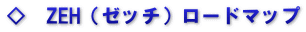 ◇　ZEH（ゼッチ）ロードマップ
