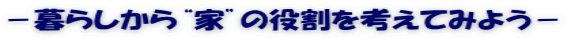 －暮らしから“家”の役割を考えてみよう－