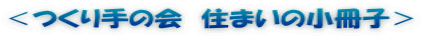 ＜つくり手の会　住まいの小冊子＞