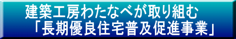 建築工房わたなべが取り組む 　「長期優良住宅普及促進事業」