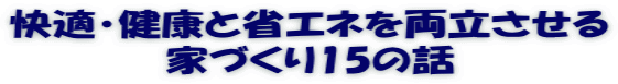 快適・健康と省エネを両立させる 家づくり15の話