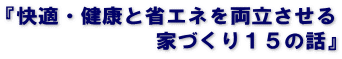『快適・健康と省エネを両立させる 　　　　　　　家づくり１５の話』