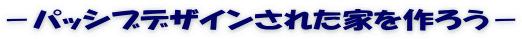 －パッシブデザインされた家を作ろう－